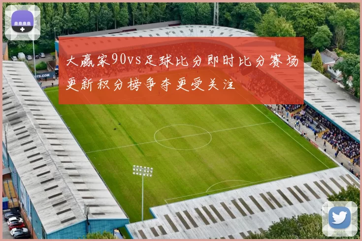 大赢家90vs足球比分即时比分赛场更新积分榜争夺更受关注