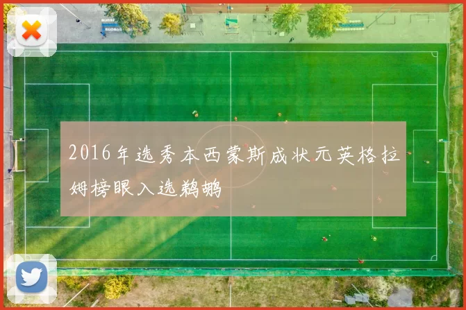 2016年选秀本西蒙斯成状元英格拉姆榜眼入选鹈鹕