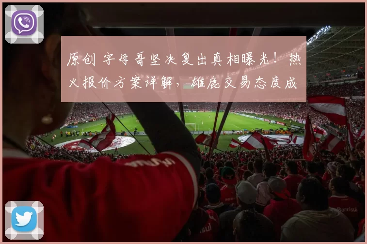 原创 字母哥坚决复出真相曝光!热火报价方案详解,雄鹿交易态度成焦点