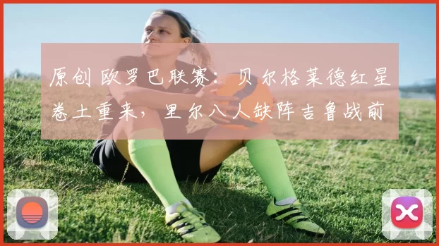 原创 欧罗巴联赛：贝尔格莱德红星卷土重来，里尔八人缺阵吉鲁战前动员