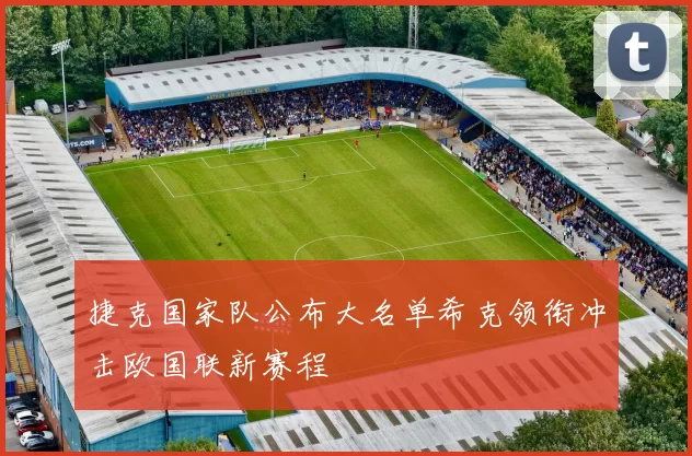 捷克国家队公布大名单希克领衔冲击欧国联新赛程