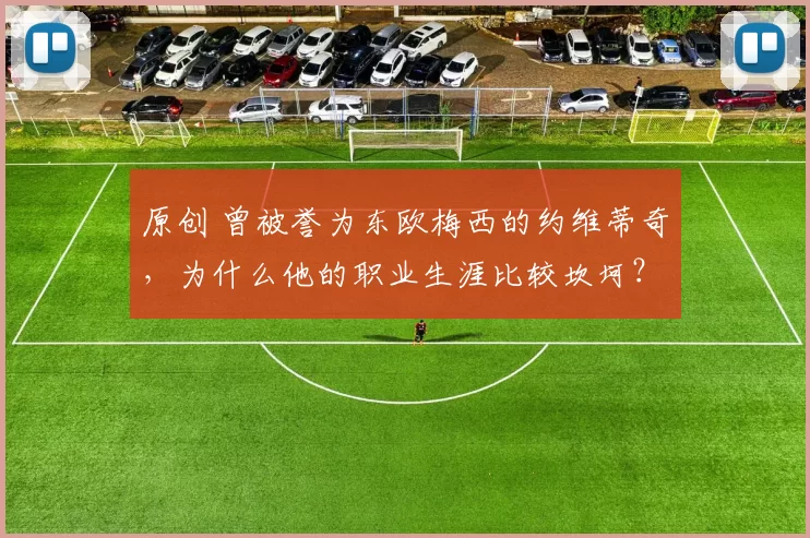 原创 曾被誉为东欧梅西的约维蒂奇，为什么他的职业生涯比较坎坷？