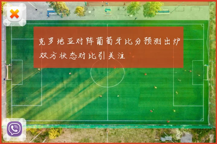 克罗地亚对阵葡萄牙比分预测出炉 双方状态对比引关注