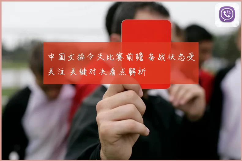 中国女排今天比赛前瞻 备战状态受关注 关键对决看点解析