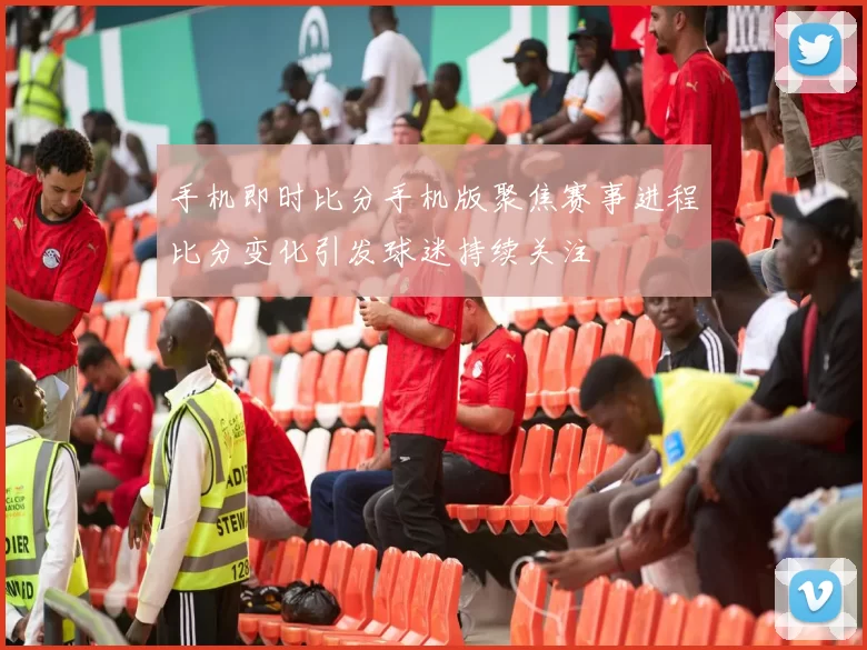 手机即时比分手机版聚焦赛事进程比分变化引发球迷持续关注