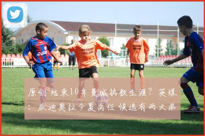 原创 结束10年曼城执教生涯？英媒：瓜迪奥拉今夏离任 候选有两大弟子