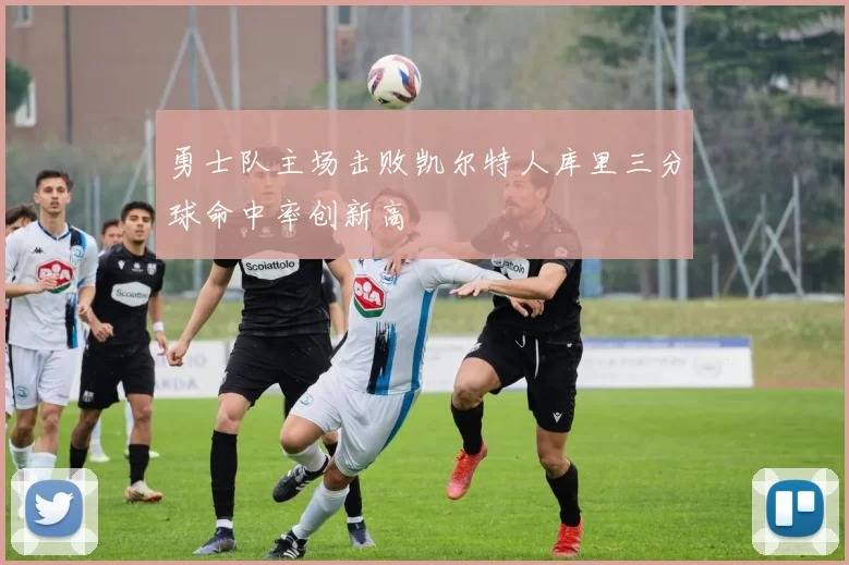 勇士队主场击败凯尔特人库里三分球命中率创新高