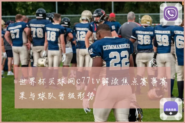 世界杯买球网c77tv解读焦点赛事赛果与球队晋级形势