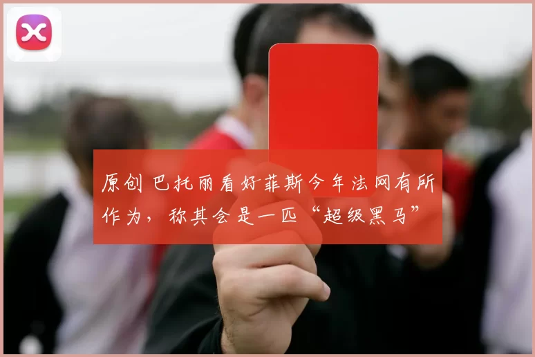 原创 巴托丽看好菲斯今年法网有所作为，称其会是一匹“超级黑马”