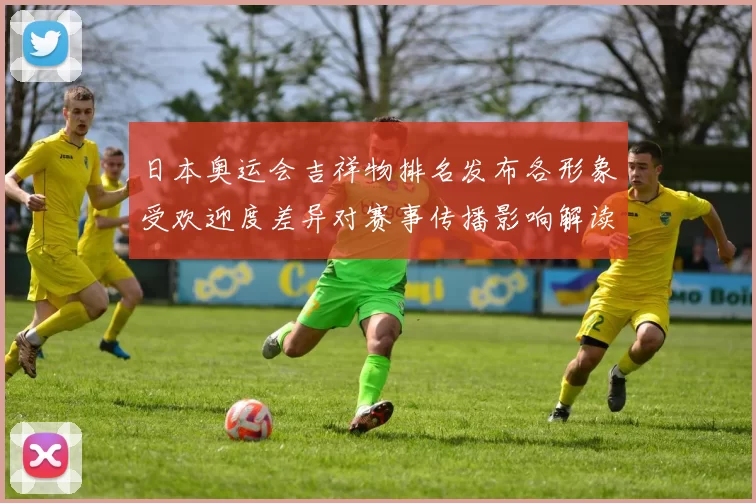 日本奥运会吉祥物排名发布各形象受欢迎度差异对赛事传播影响解读