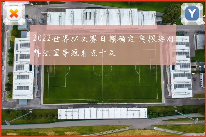 2022世界杯决赛日期确定 阿根廷对阵法国争冠看点十足