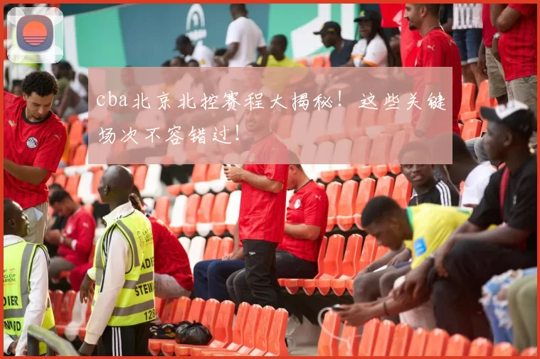cba北京北控赛程大揭秘！这些关键场次不容错过！
