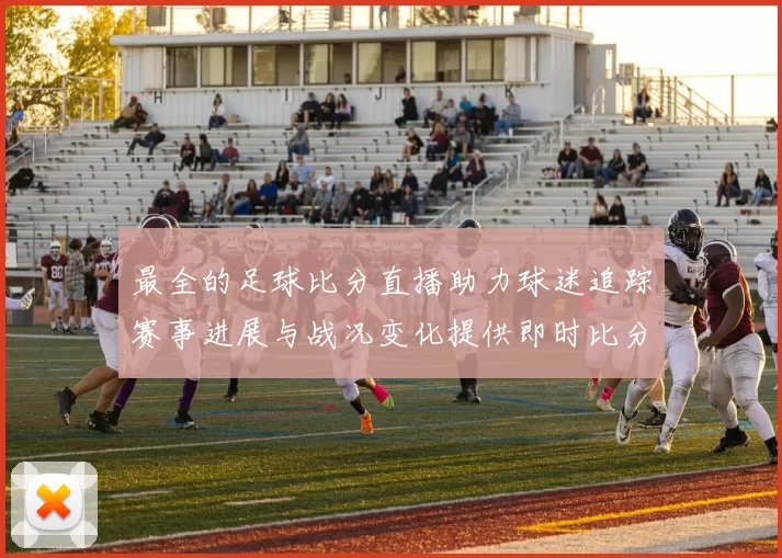 最全的足球比分直播助力球迷追踪赛事进展与战况变化提供即时比分与关键数据解读