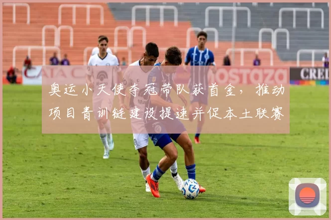 奥运小天使夺冠带队获首金，推动项目青训链建设提速并促本土联赛升级
