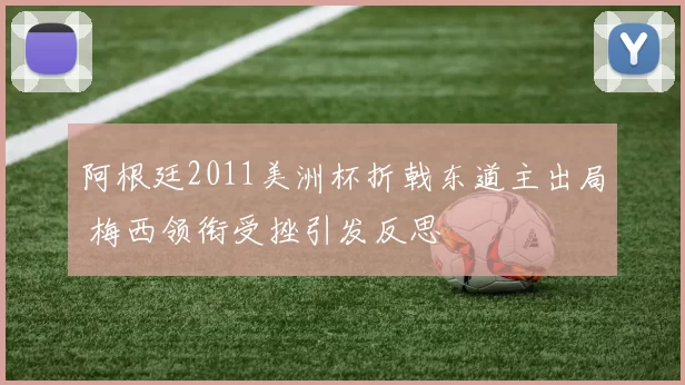 阿根廷2011美洲杯折戟东道主出局 梅西领衔受挫引发反思