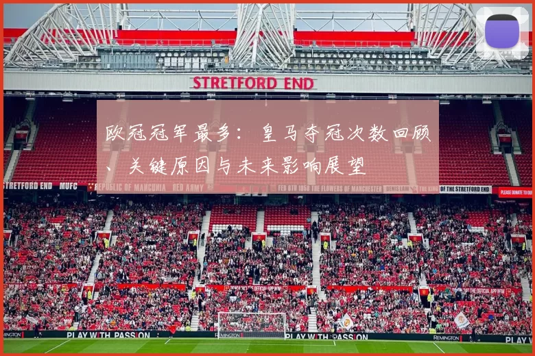 欧冠冠军最多:皇马夺冠次数回顾、关键原因与未来影响展望