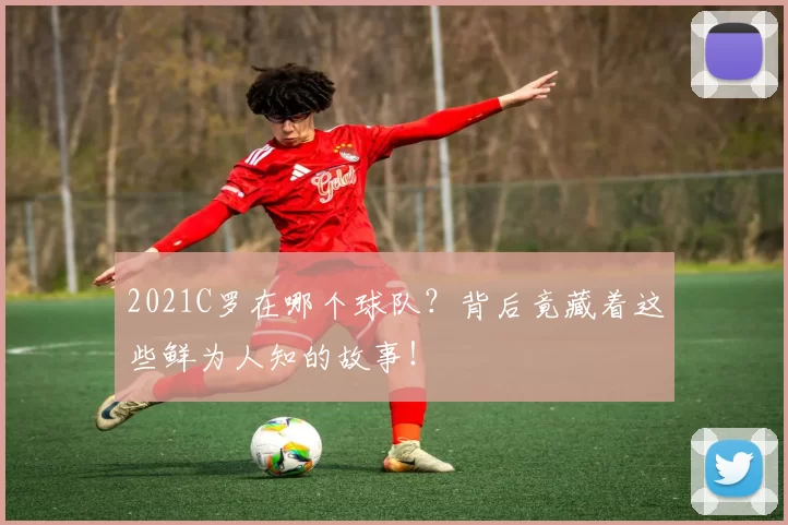 2021C罗在哪个球队？背后竟藏着这些鲜为人知的故事！