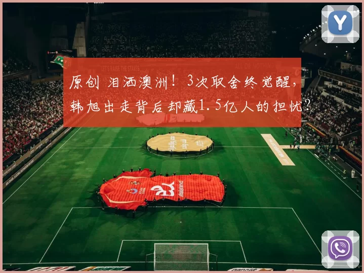 原创 泪洒澳洲!3次取舍终觉醒,韩旭出走背后却藏1.5亿人的担忧?