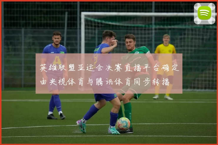 英雄联盟亚运会决赛直播平台确定由央视体育与腾讯体育同步转播