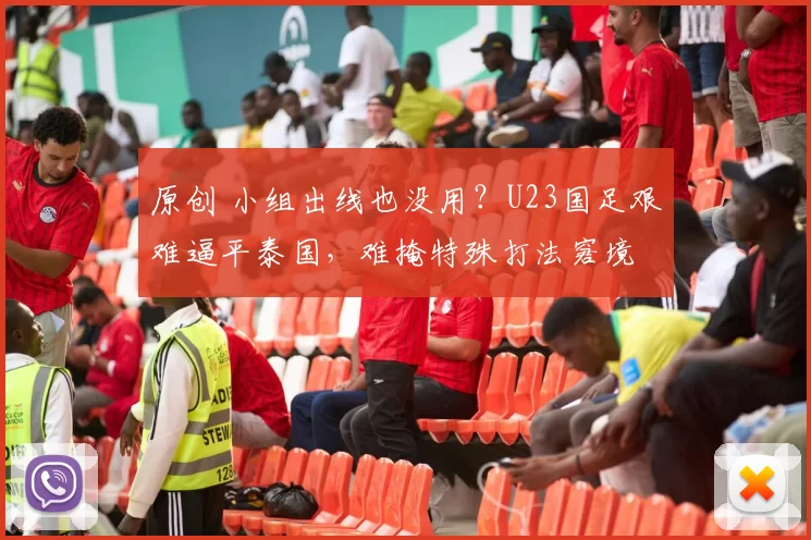 原创 小组出线也没用？U23国足艰难逼平泰国，难掩特殊打法窘境
