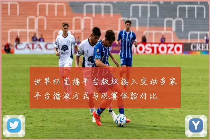 世界杯直播平台版权接入变动多家平台播放方式与观赛体验对比