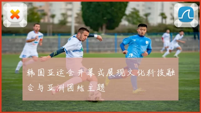 韩国亚运会开幕式展现文化科技融合与亚洲团结主题