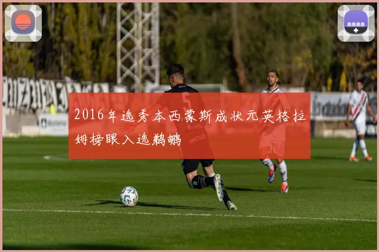 2016年选秀本西蒙斯成状元英格拉姆榜眼入选鹈鹕