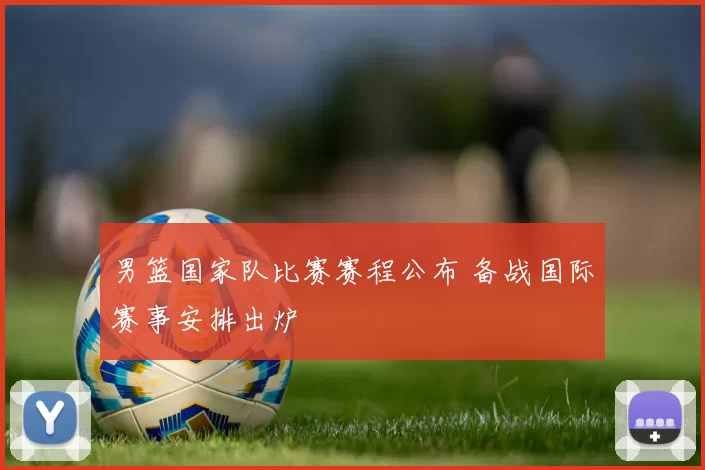 男篮国家队比赛赛程公布 备战国际赛事安排出炉