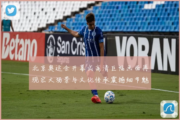 北京奥运会开幕式高清巨幅画面再现宏大场景与文化传承震撼细节魅力