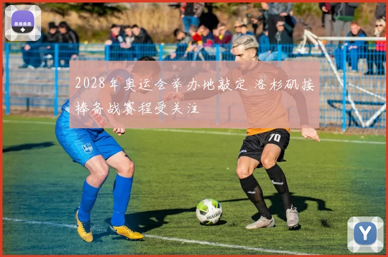 2028年奥运会举办地敲定 洛杉矶接棒备战赛程受关注