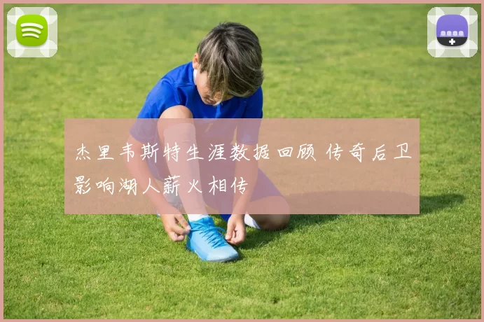 杰里韦斯特生涯数据回顾 传奇后卫影响湖人薪火相传