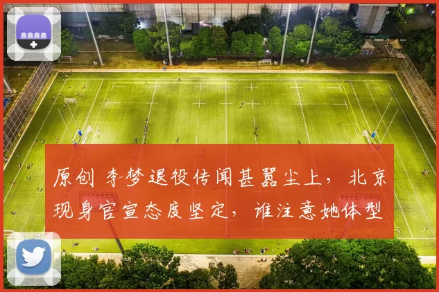 原创 李梦退役传闻甚嚣尘上，北京现身官宣态度坚定，谁注意她体型蜕变？
