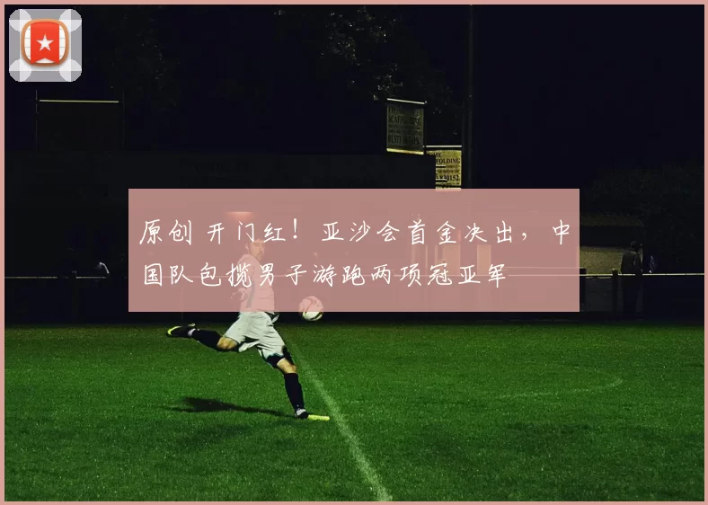 原创 开门红！亚沙会首金决出，中国队包揽男子游跑两项冠亚军