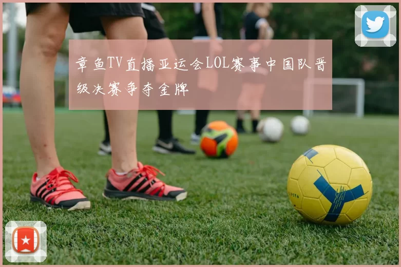 章鱼TV直播亚运会LOL赛事中国队晋级决赛争夺金牌