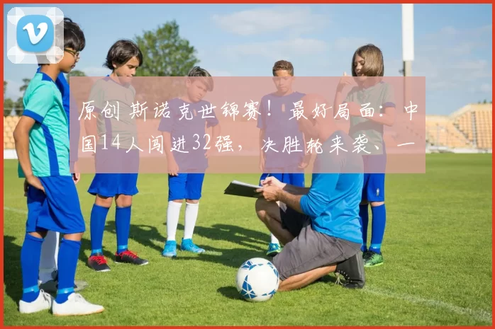 原创 斯诺克世锦赛!最好局面:中国14人闯进32强,决胜轮来袭、一步之遥